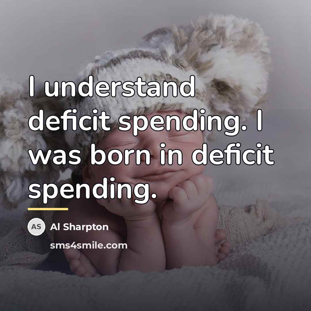 “I understand deficit spending. I was born in deficit spending.…” quote by Al Sharpton