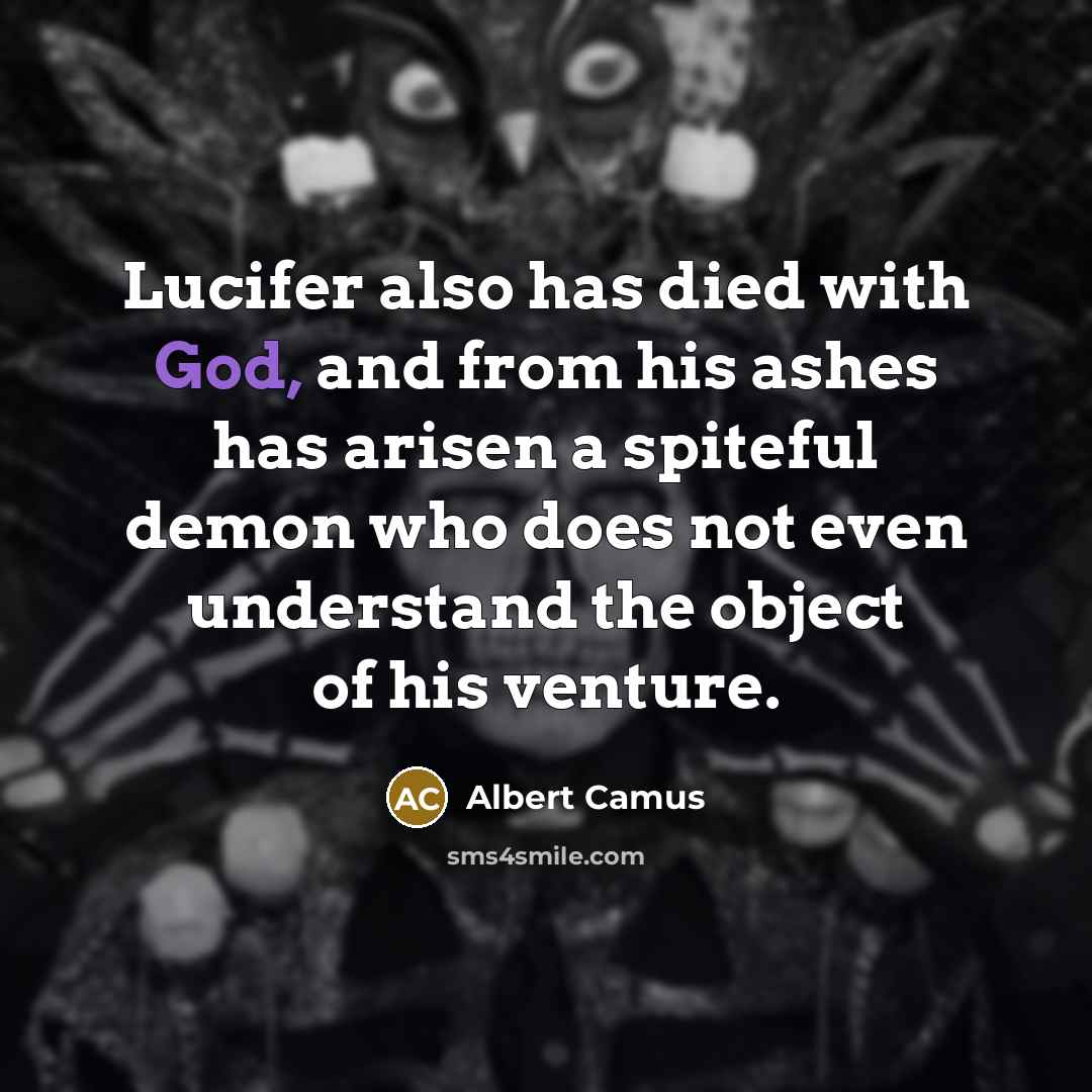 “Lucifer also has died with God, and from his ashes…” quote by Albert Camus