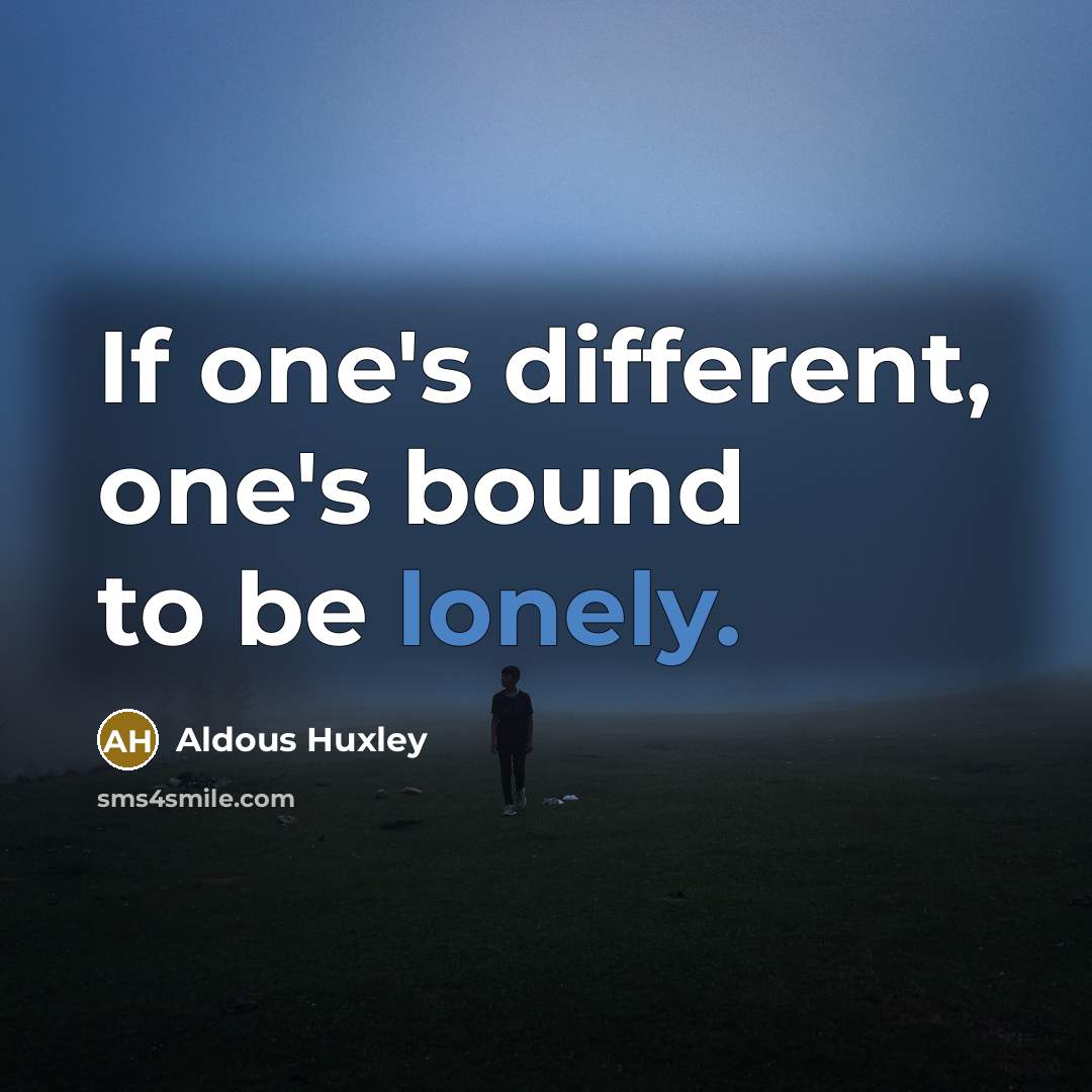 “If one's different, one's bound to be lonely.” quote by Aldous Huxley