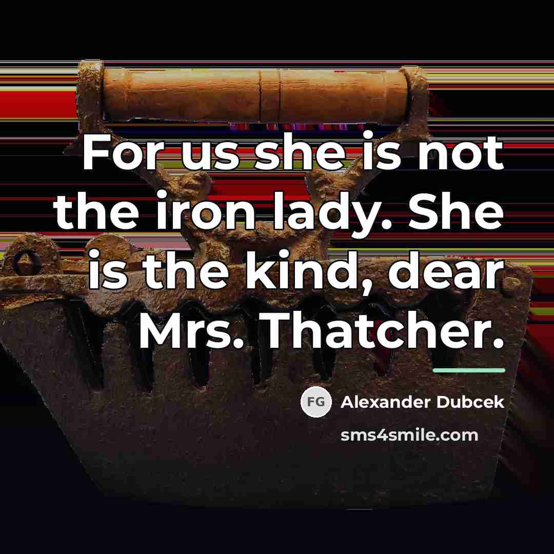 “For us she is not the iron lady. She is…” quote by Alexander Dubcek