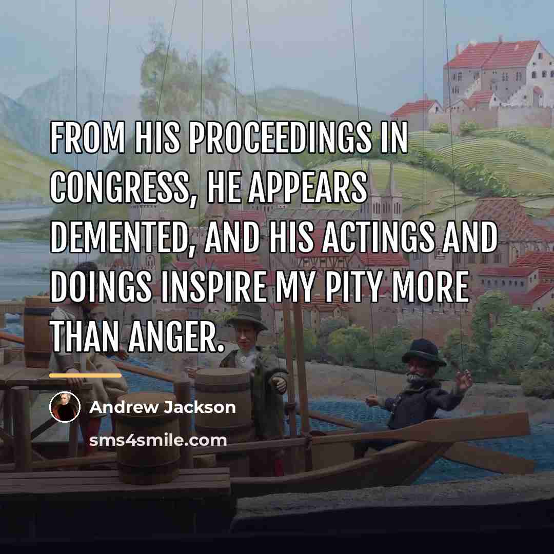 “From his proceedings in Congress, he appears demented, and his…” quote by Andrew Jackson