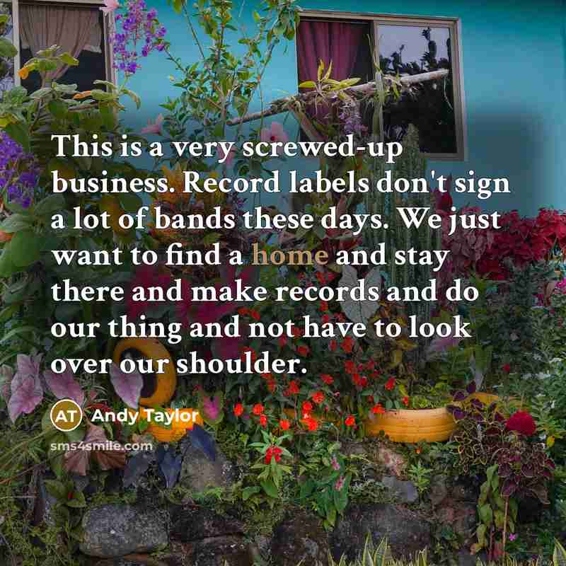“This is a very screwed-up business. Record labels don't sign…” quote by Andy Taylor