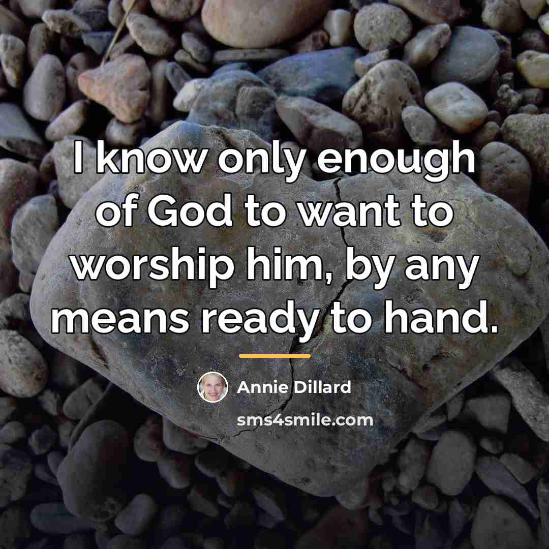 “I know only enough of God to want to worship…” quote by Annie Dillard