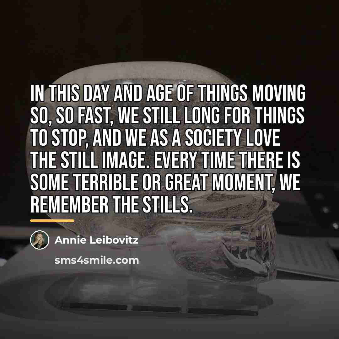 “In this day and age of things moving so, so…” quote by Annie Leibovitz