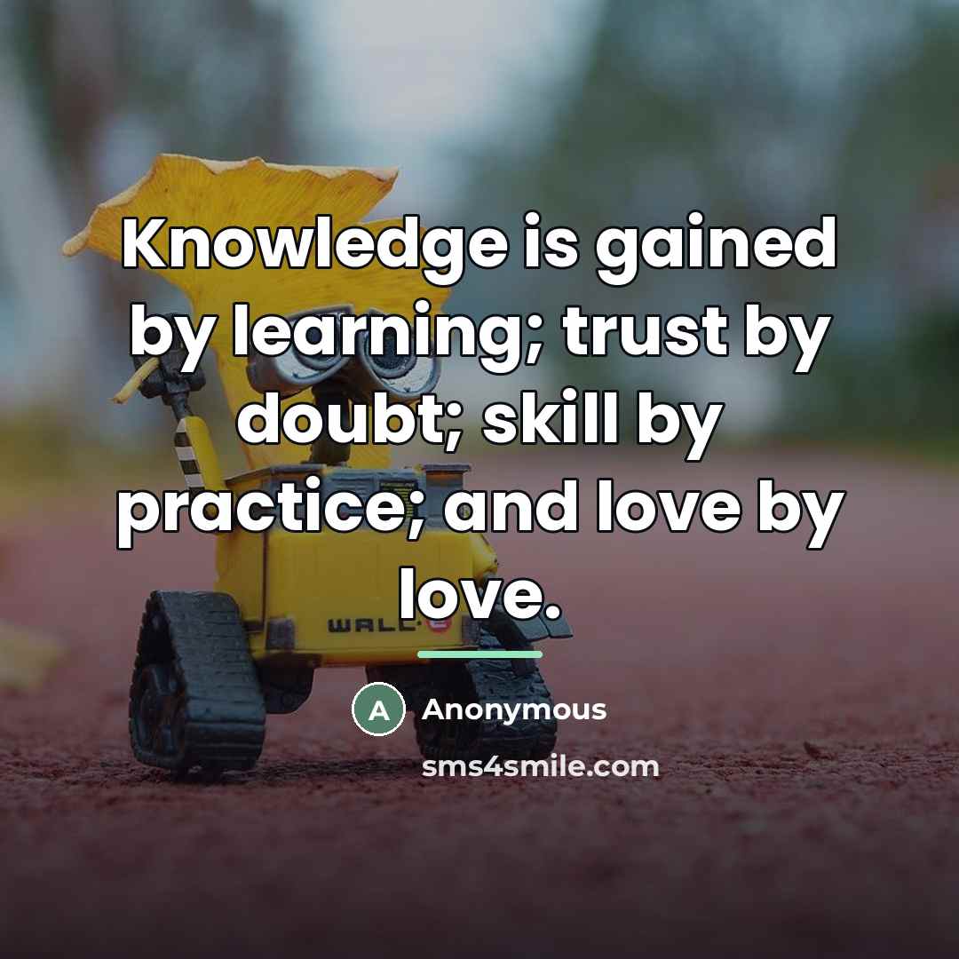 “Knowledge is gained by learning; trust by doubt; skill by…” quote by Anonymous