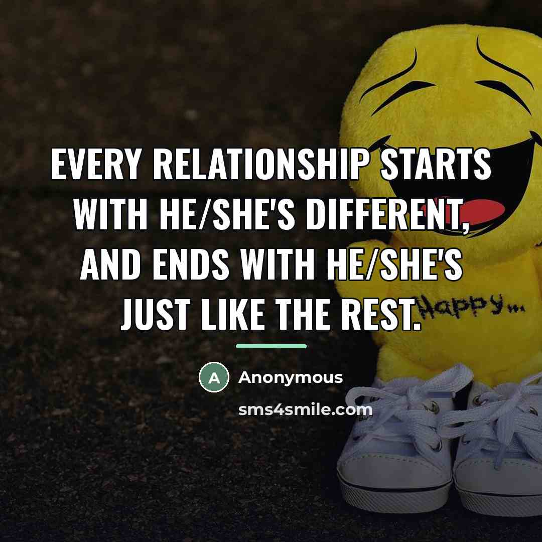 “Every relationship starts with He/she's different, and ends with He/she's…” quote by Anonymous