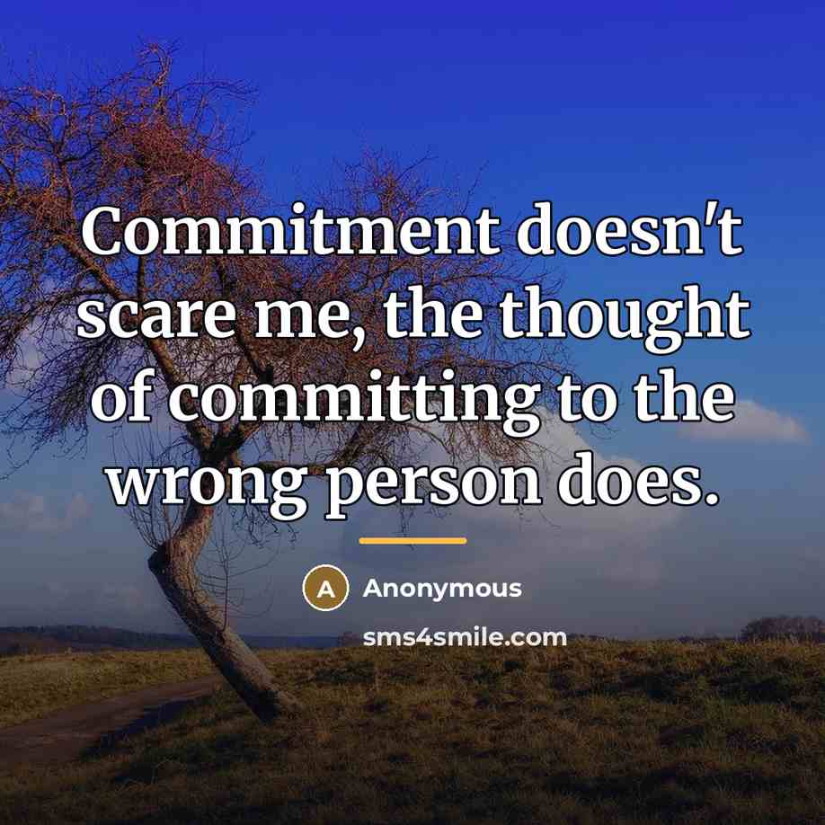 “Commitment doesn't scare me, the thought of committing to the…” quote by Anonymous