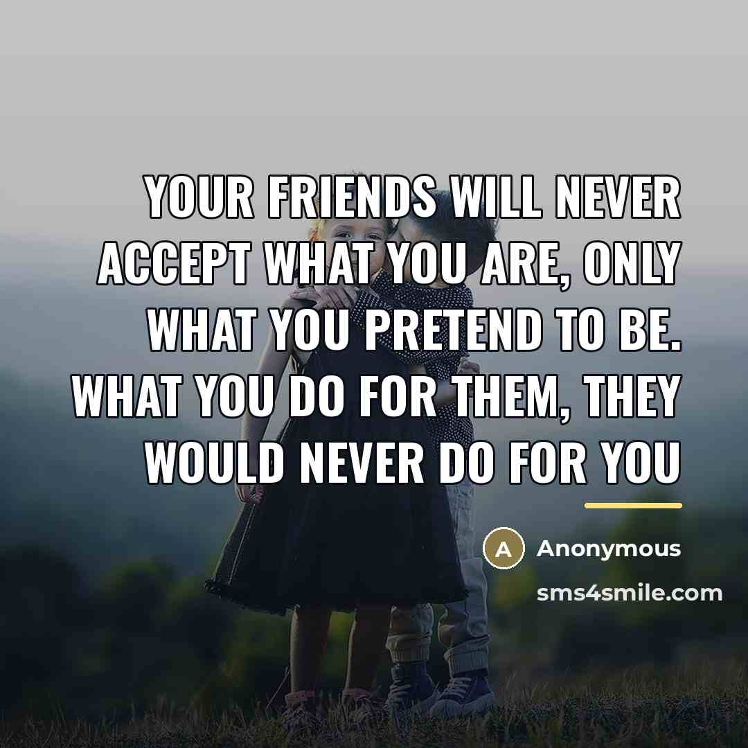 “Your friends will never accept what you are, only what…” quote by Anonymous