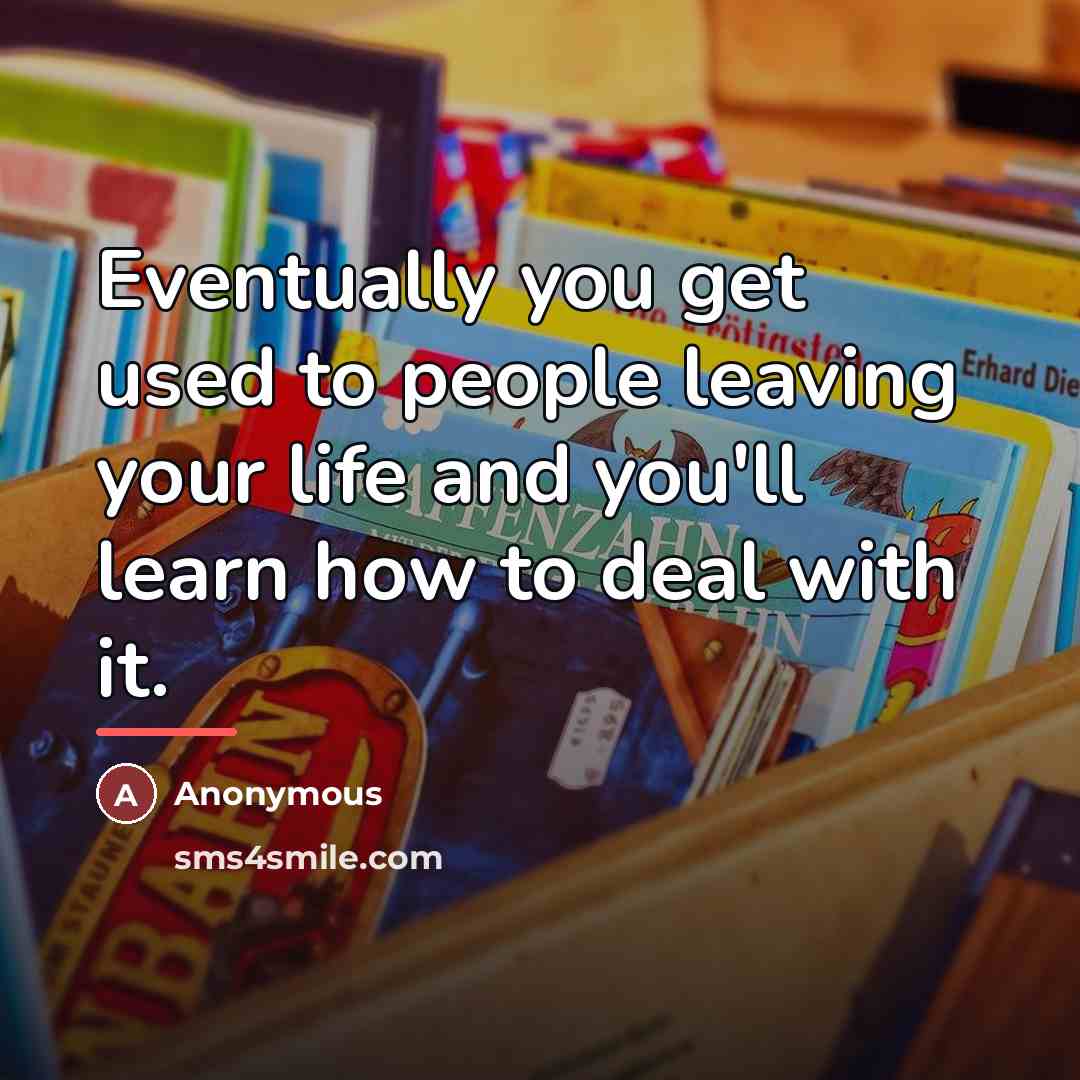 “Eventually you get used to people leaving your life and…” quote by Anonymous