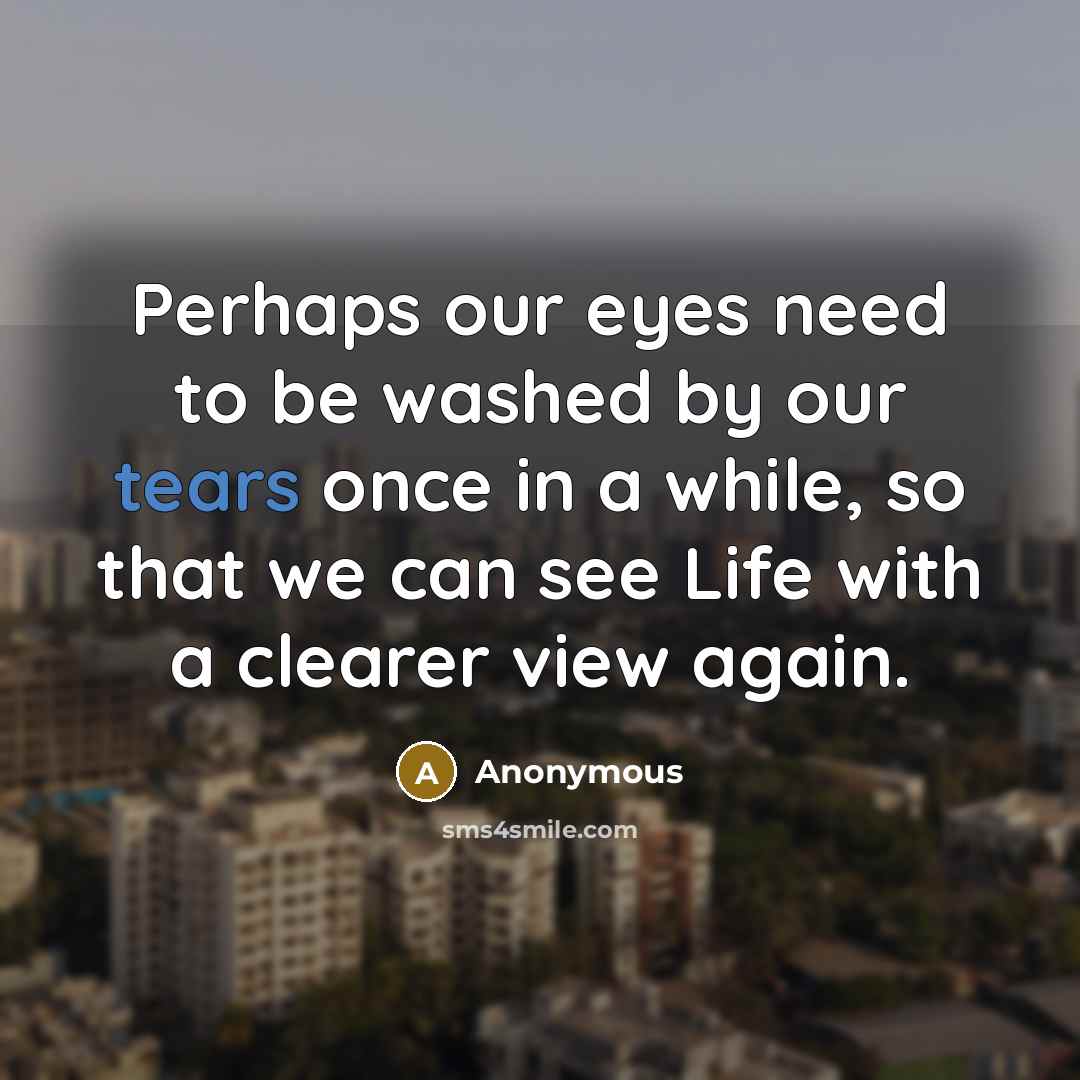 “Perhaps our eyes need to be washed by our tears…” quote by Anonymous