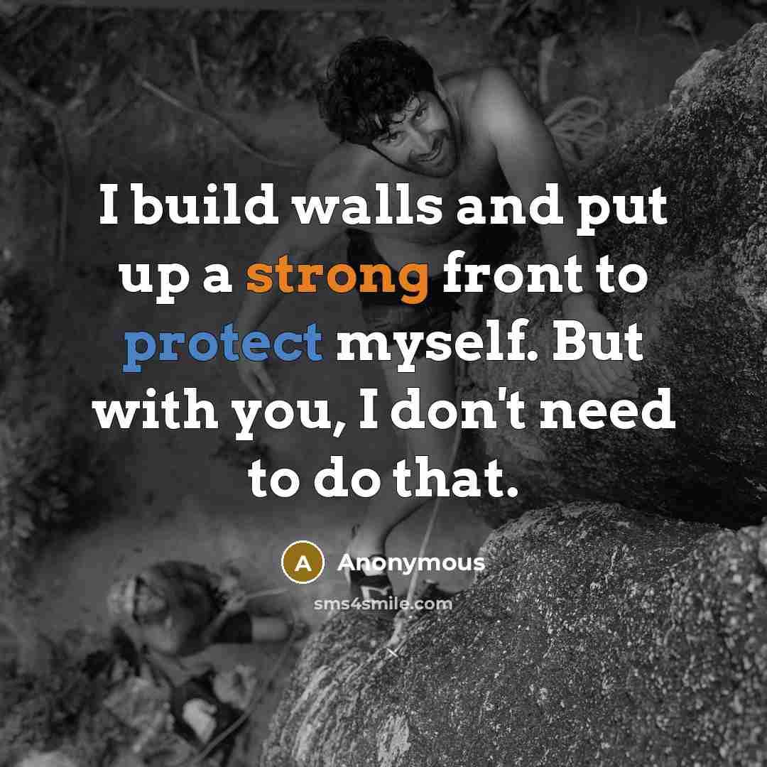 “I build walls and put up a strong front to protect myself. But with you, I don't need to do that.” quote by Anonymous