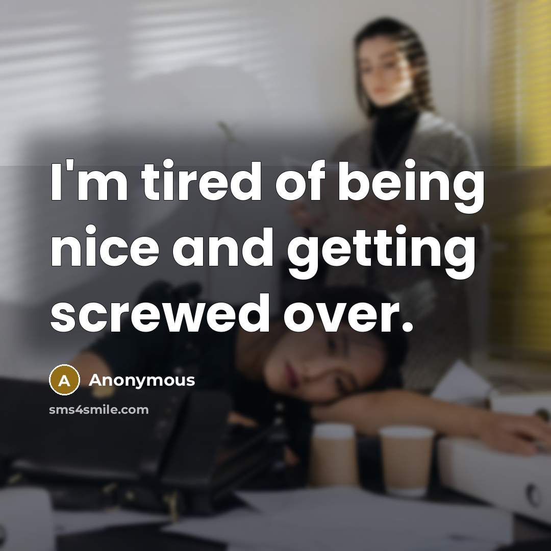 “I'm tired of being nice and getting screwed over.” quote by Anonymous
