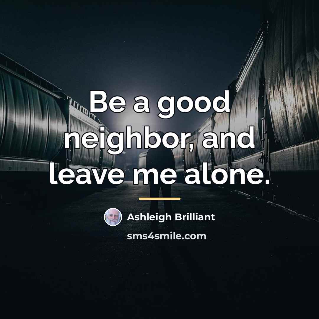 “Be a good neighbor, and leave me alone.…” quote by Ashleigh Brilliant