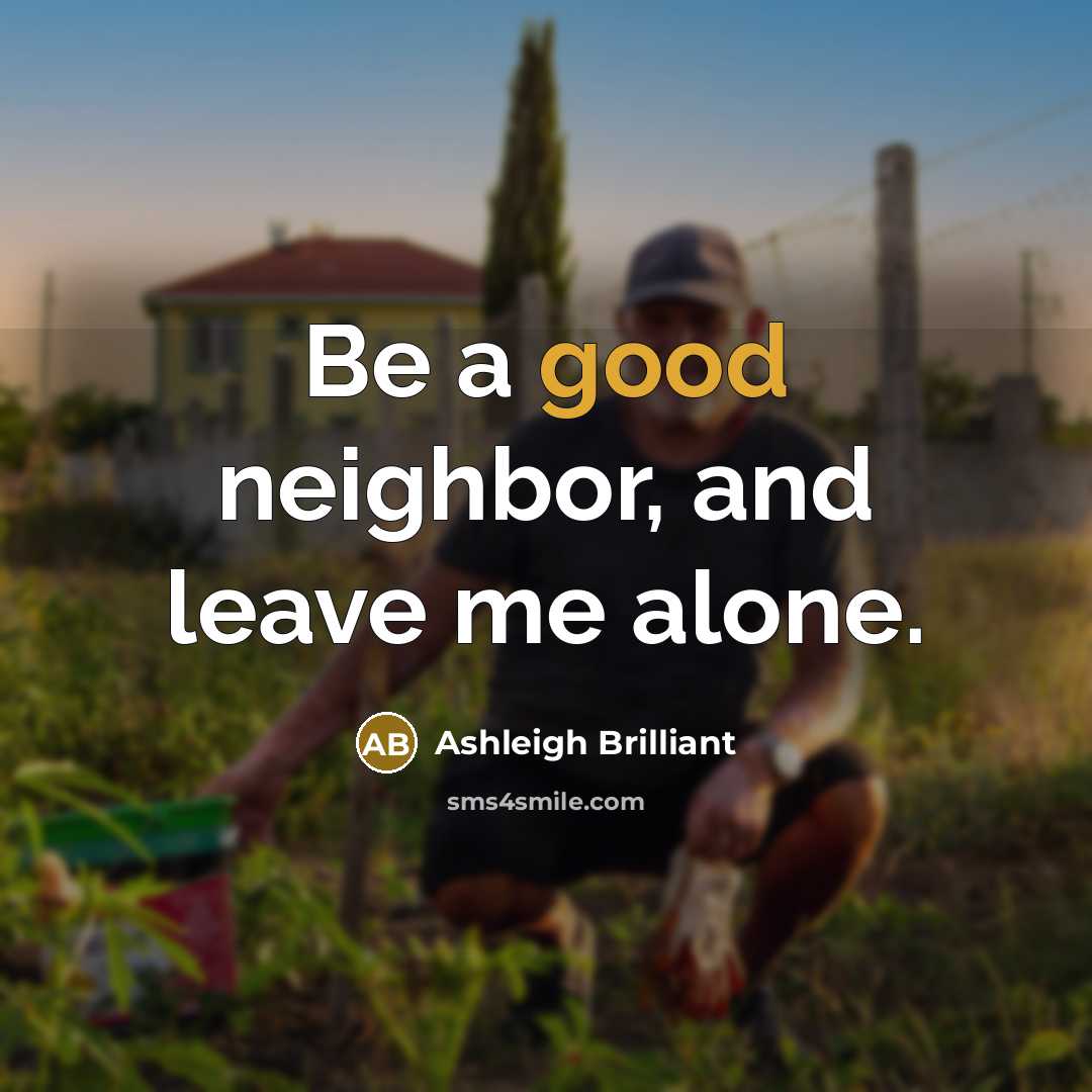“Be a good neighbor, and leave me alone.” quote by Ashleigh Brilliant