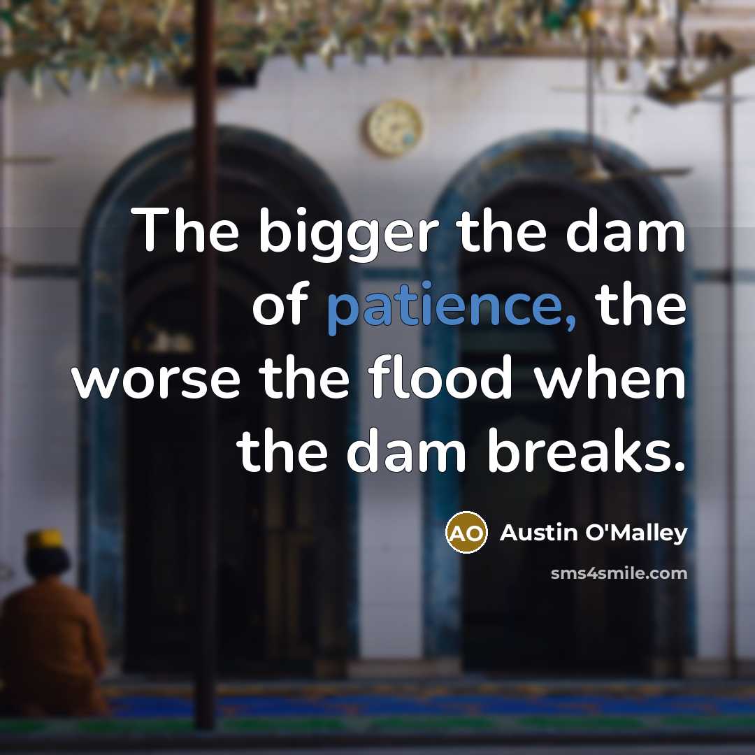 “The bigger the dam of patience, the worse the flood…” quote by Austin O'Malley