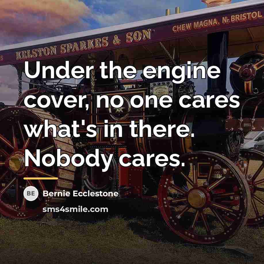 “Under the engine cover, no one cares what's in there.…” quote by Bernie Ecclestone