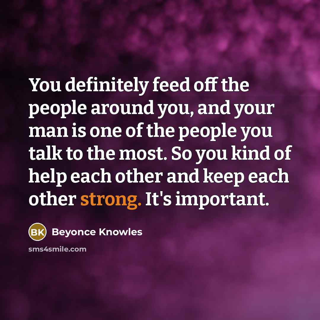 “You definitely feed off the people around you, and your…” quote by Beyonce Knowles