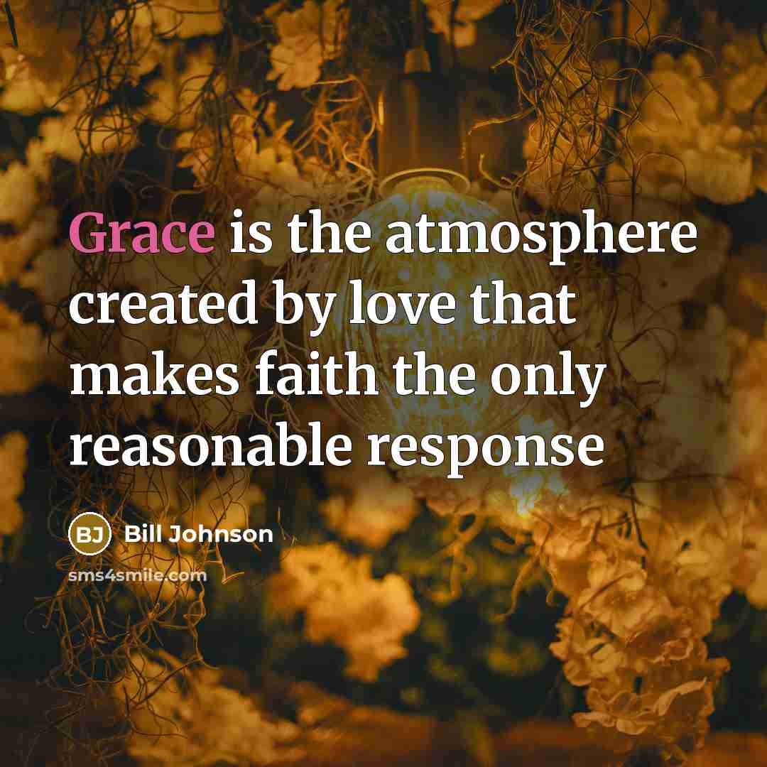 “Grace is the atmosphere created by love that makes faith…” quote by Bill Johnson
