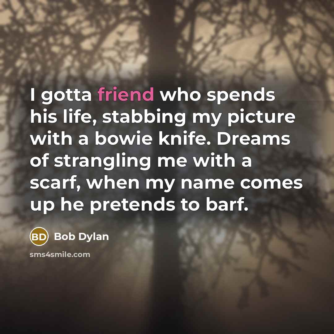 “I gotta friend who spends his life, stabbing my picture…” quote by Bob Dylan