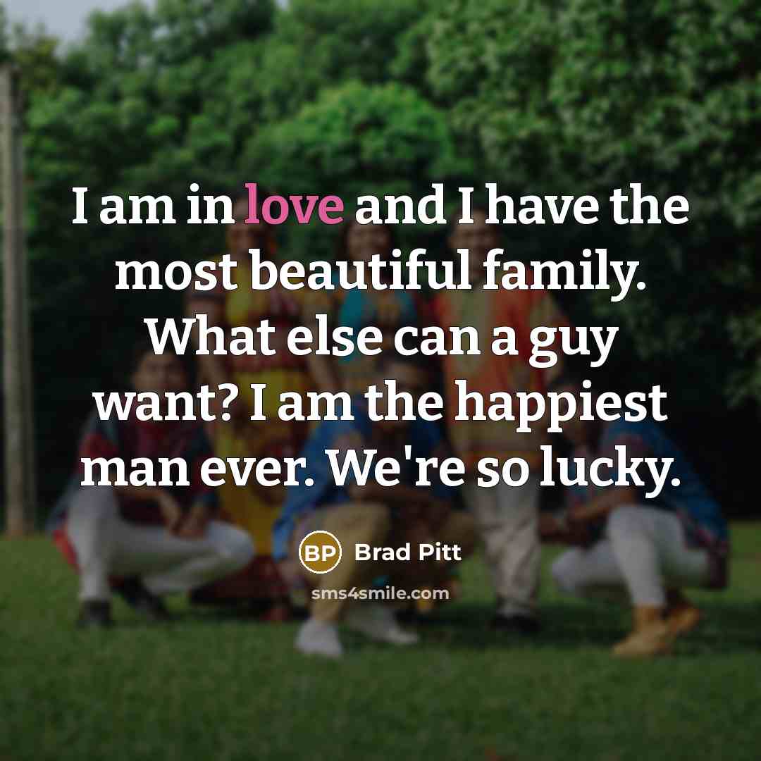 “I am in love and I have the most beautiful family. What else can a guy want? I am the happiest man ever. We're so lucky.” quote by Brad Pitt