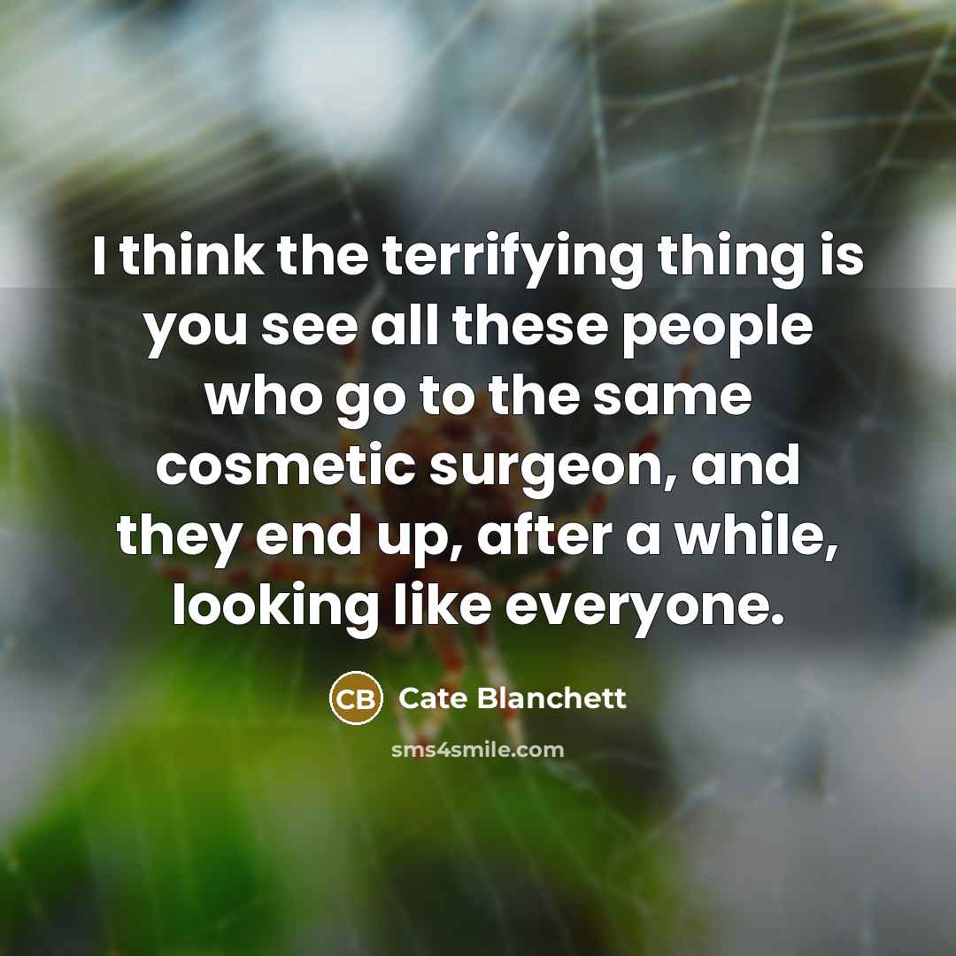 “I think the terrifying thing is you see all these…” quote by Cate Blanchett
