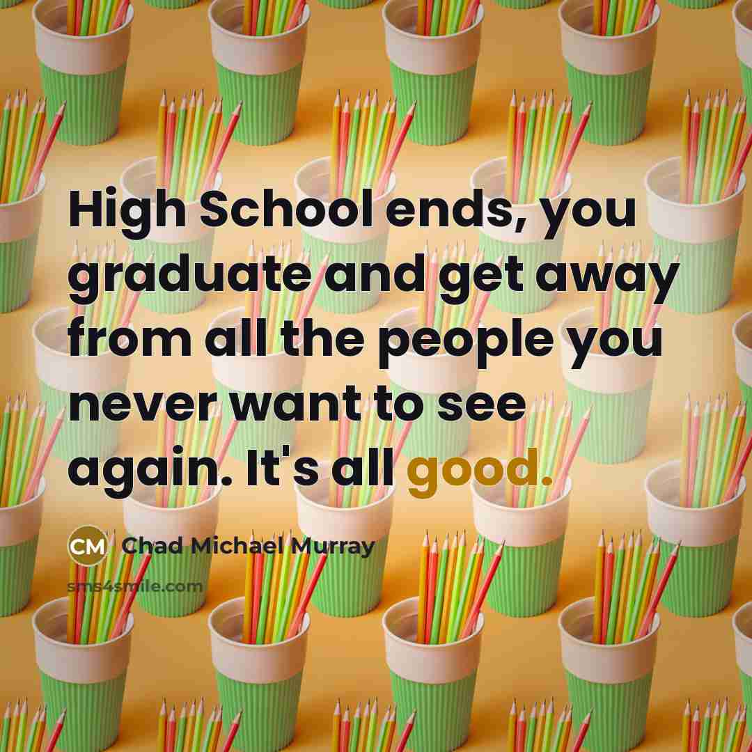 “High School ends, you graduate and get away from all…” quote by Chad Michael Murray