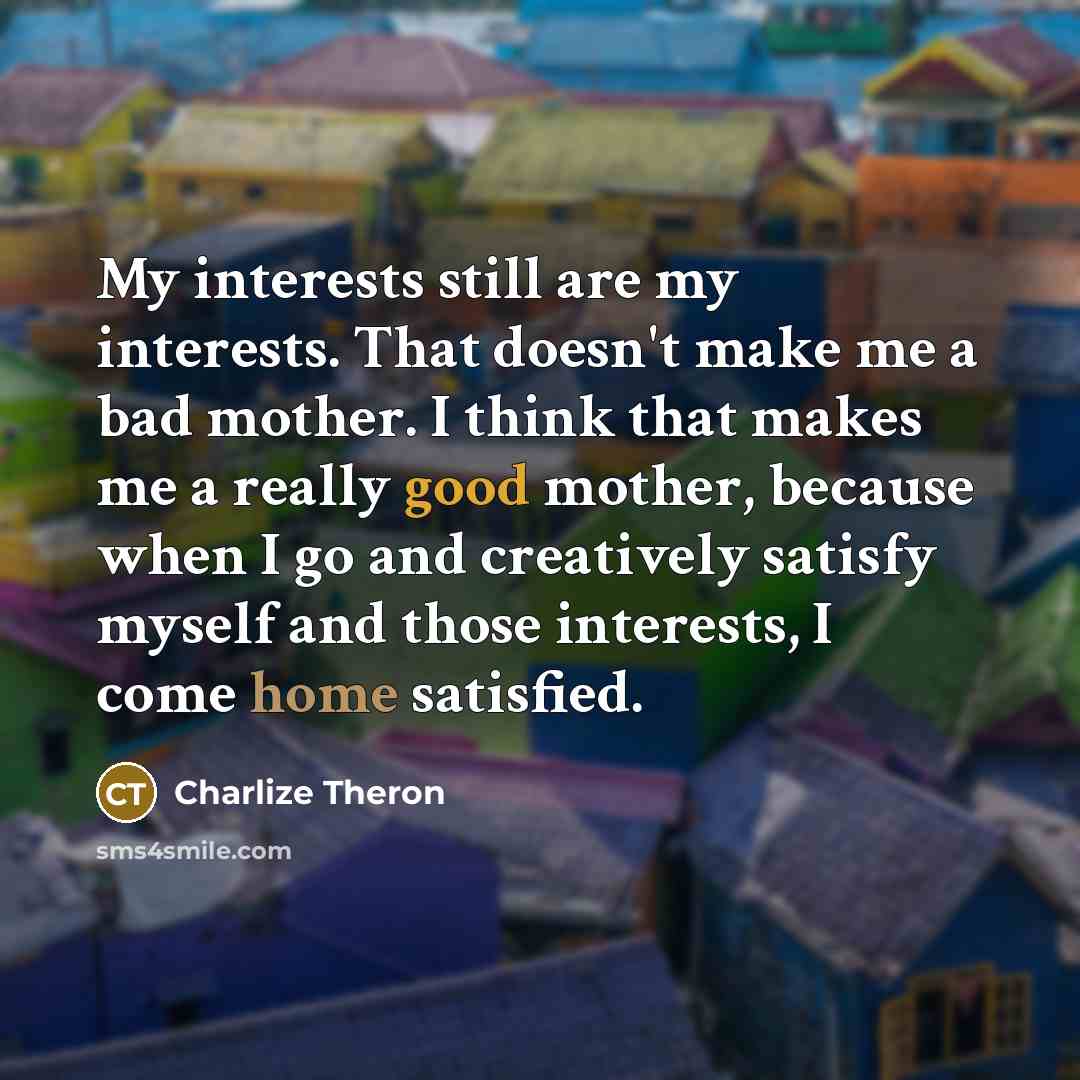 “My interests still are my interests. That doesn't make me…” quote by Charlize Theron