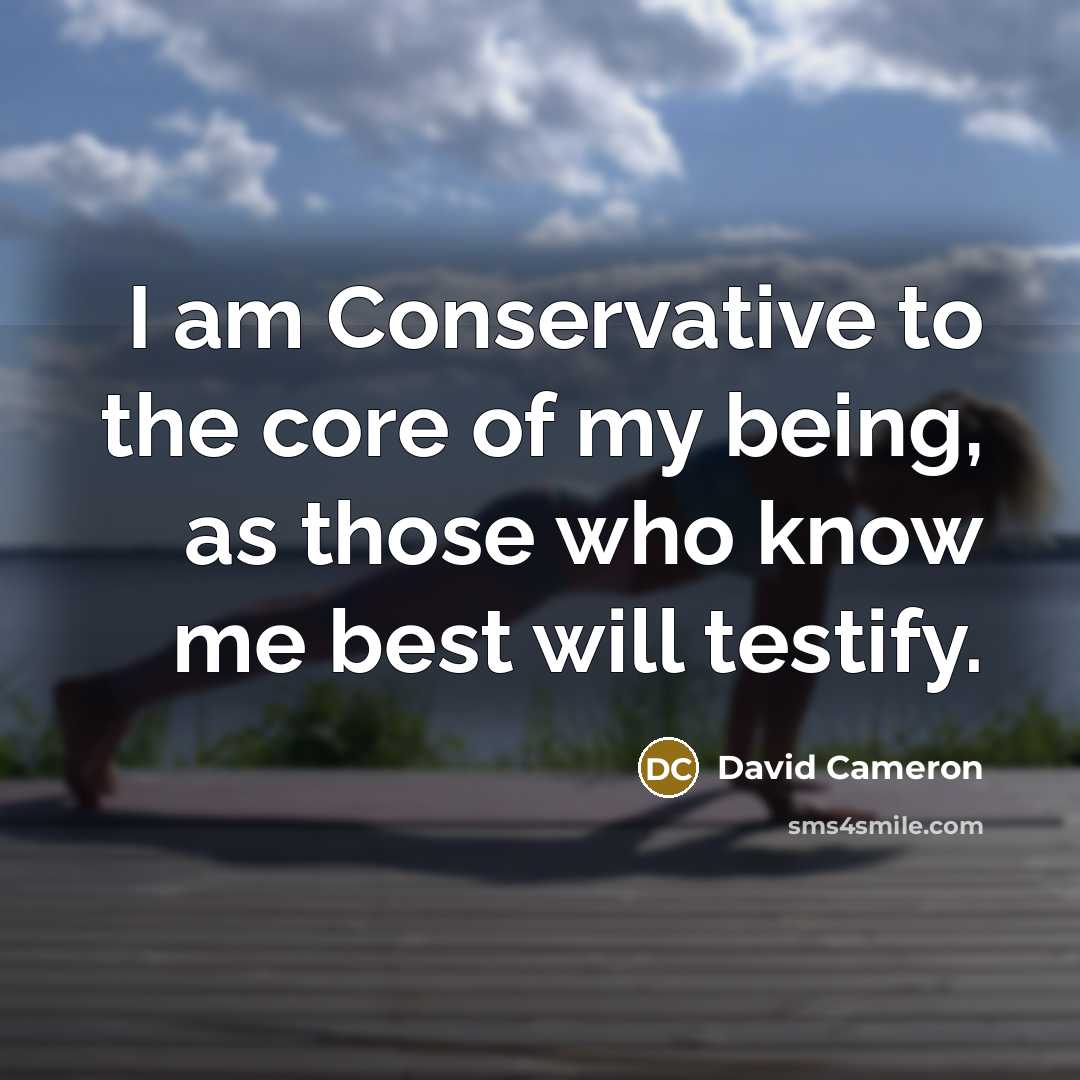 “I am Conservative to the core of my being, as…” quote by David Cameron