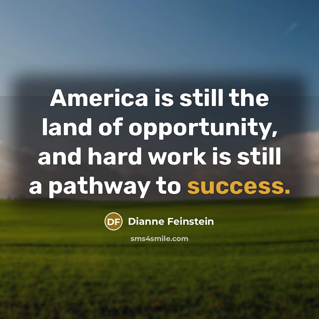 “America is still the land of opportunity, and hard work is still a pathway to success.” quote by Dianne Feinstein