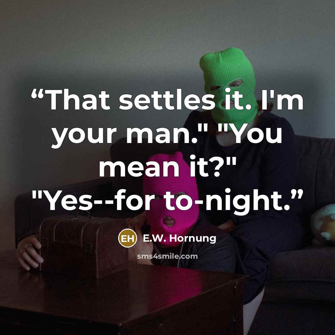 “That settles it. I'm your man." "You mean it?" "Yes--for to-night.” quote by E.W. Hornung