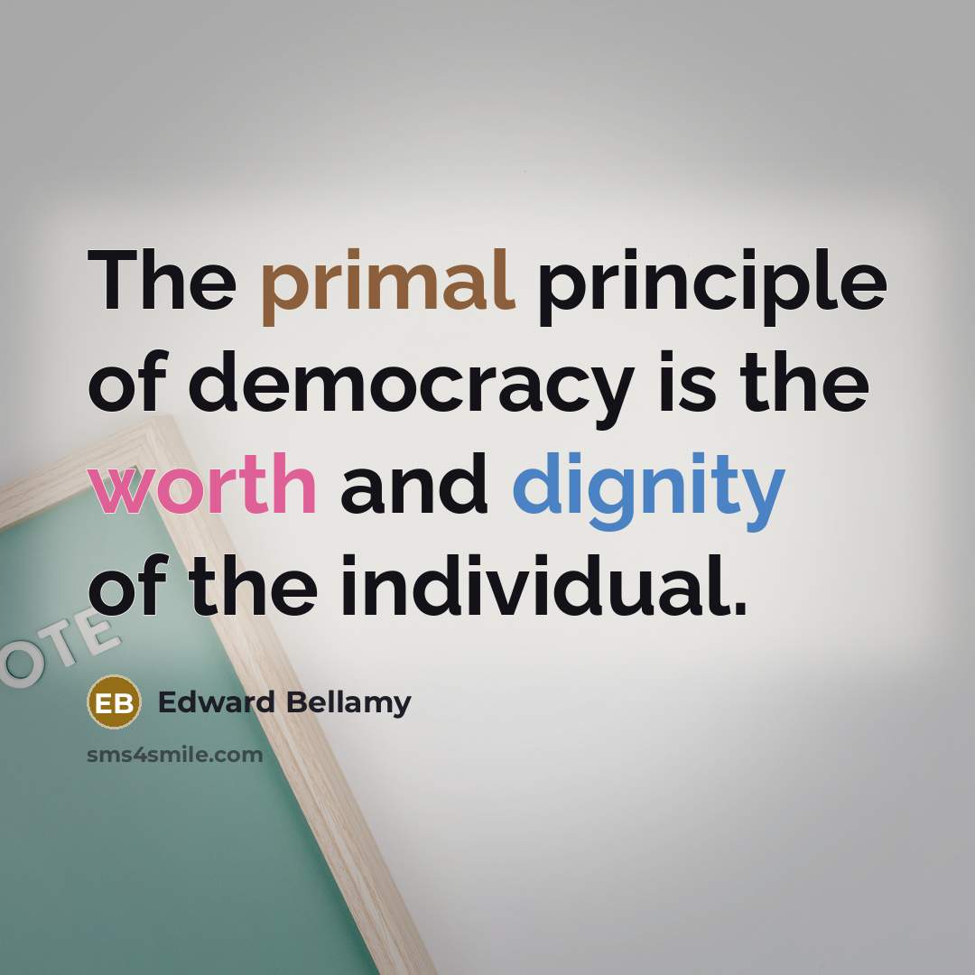“The primal principle of democracy is the worth and dignity…” quote by Edward Bellamy