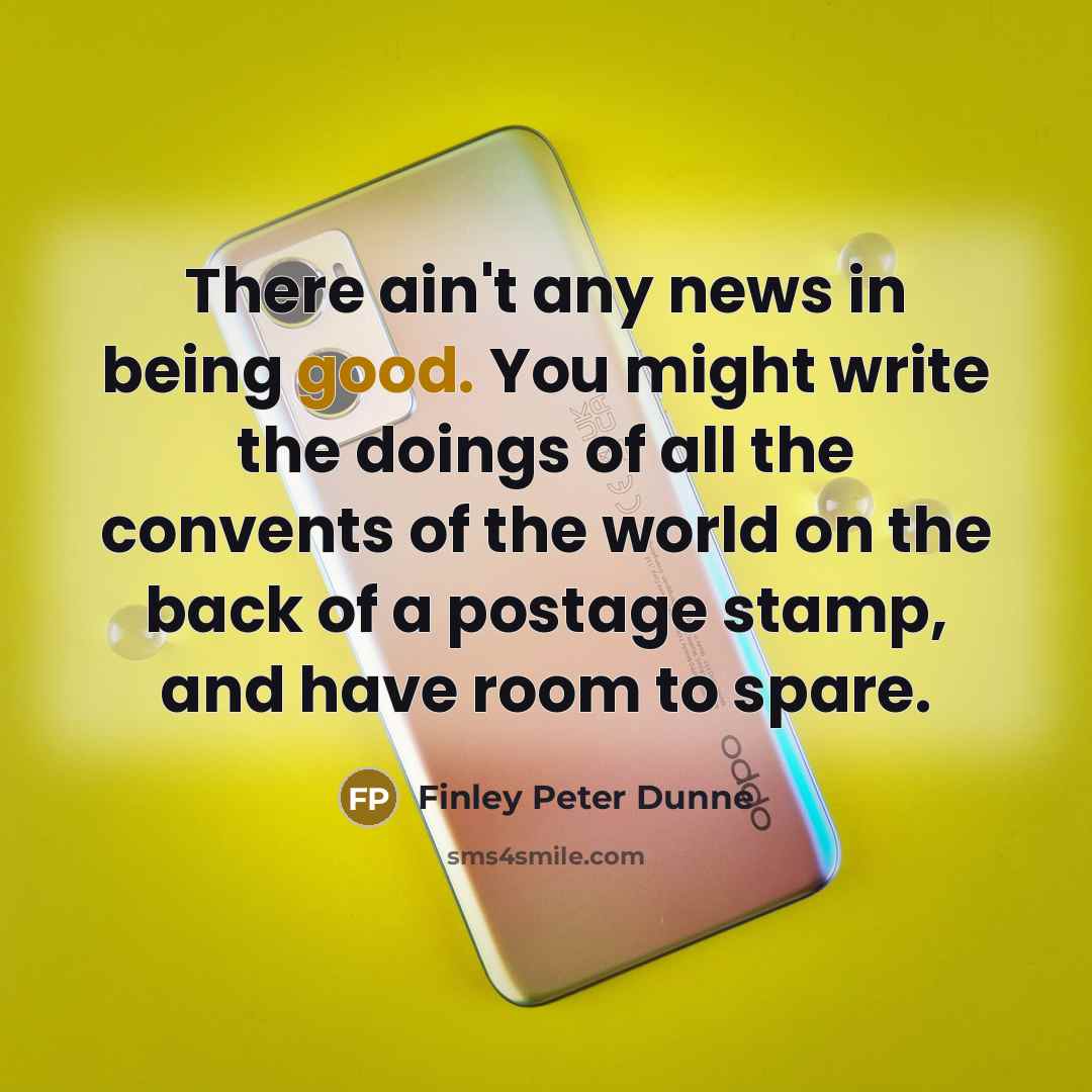 “There ain't any news in being good. You might write…” quote by Finley Peter Dunne
