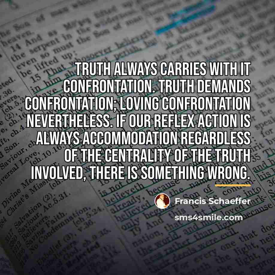 “Truth always carries with it confrontation. Truth demands confrontation; loving…” quote by Francis Schaeffer