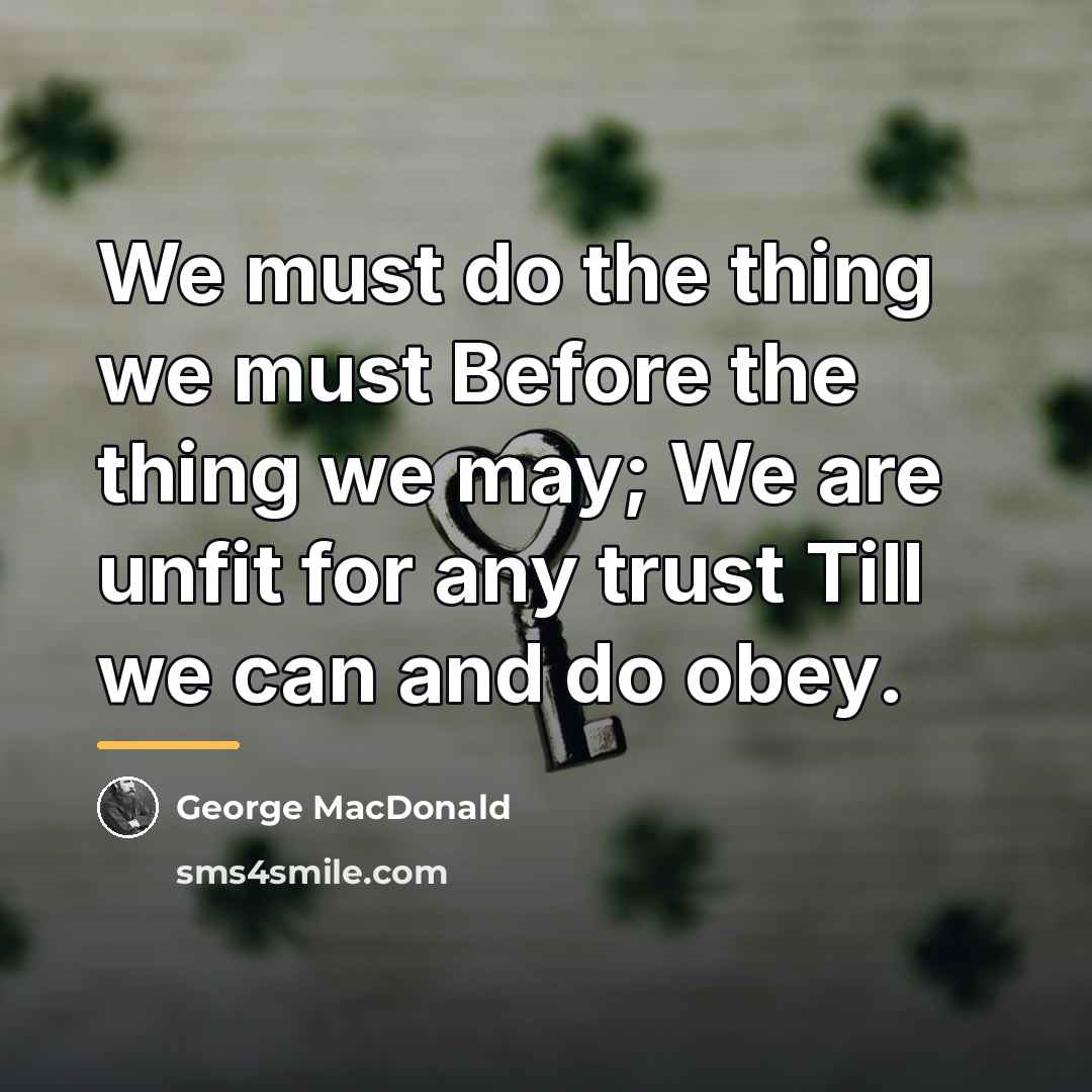 “We must do the thing we must Before the thing…” quote by George MacDonald