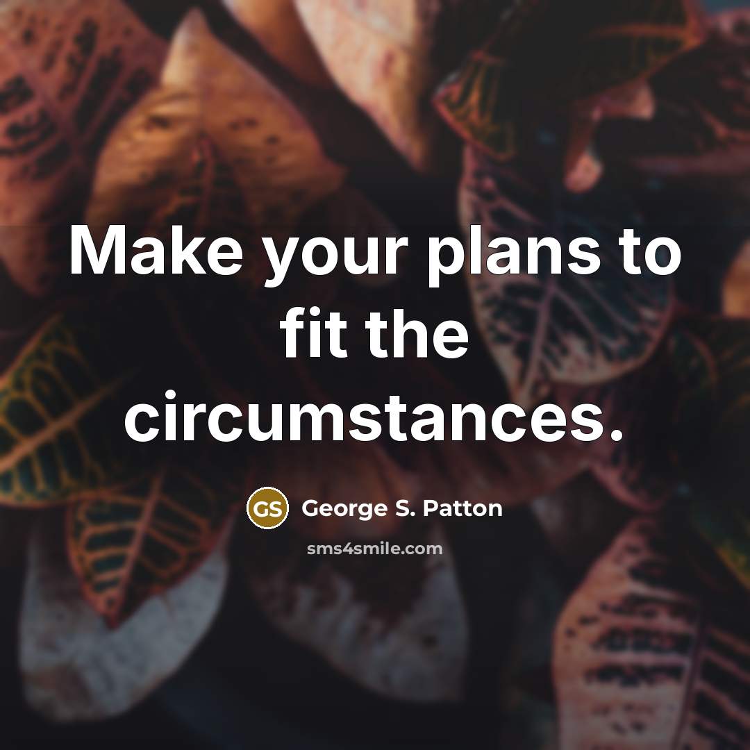 “Make your plans to fit the circumstances.…” quote by George S. Patton