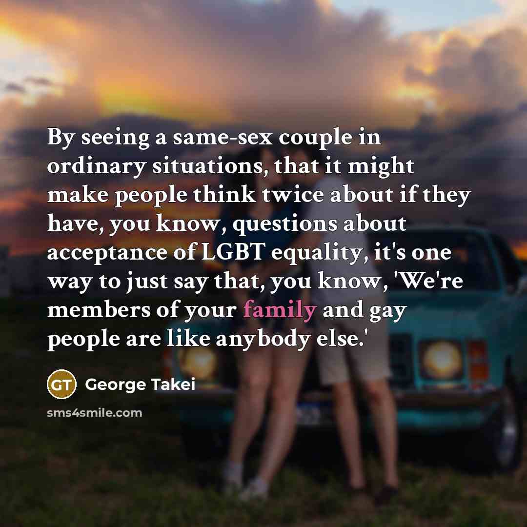 “By seeing a same-sex couple in ordinary situations, that it…” quote by George Takei