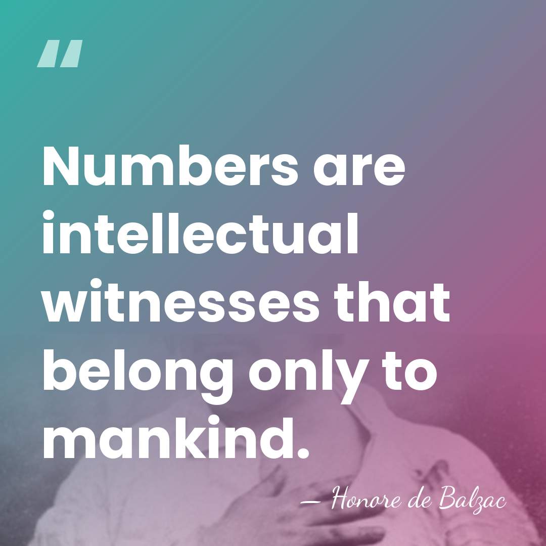 Numbers are intellectual witnesses that belong only to mankind. - Honore de Balzac