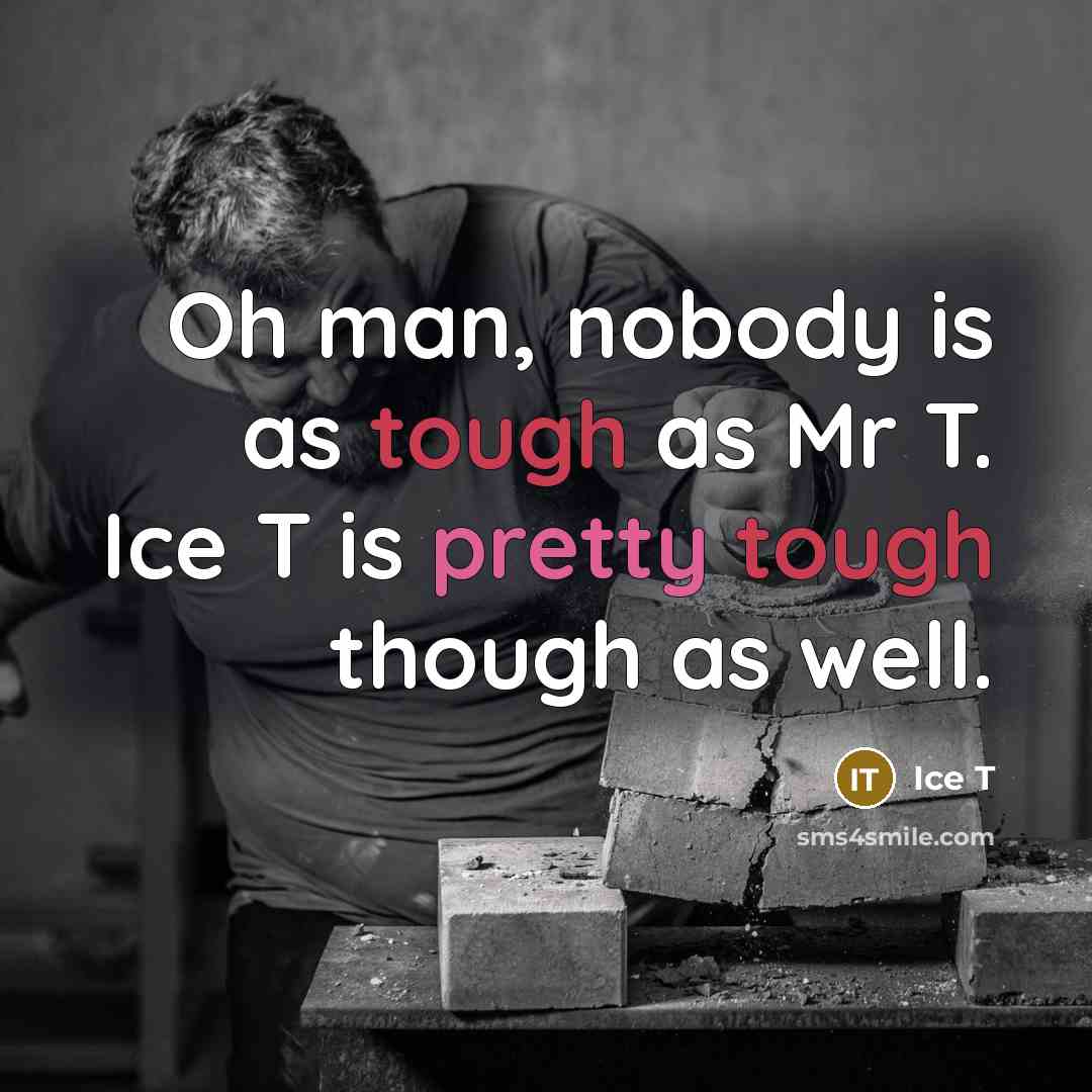 “Oh man, nobody is as tough as Mr T. Ice…” quote by Ice T