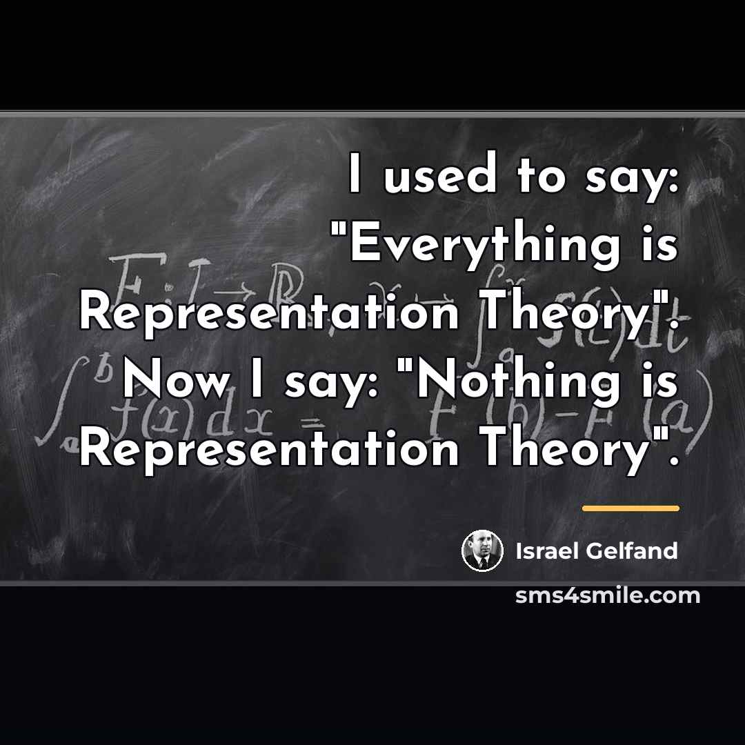 “I used to say: "Everything is Representation Theory". Now I…” quote by Israel Gelfand
