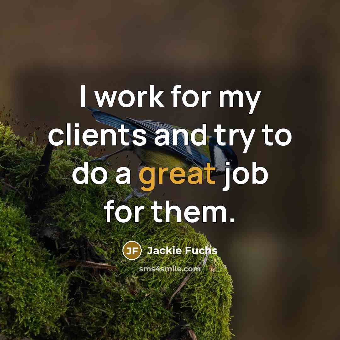 “I work for my clients and try to do a great job for them.” quote by Jackie Fuchs