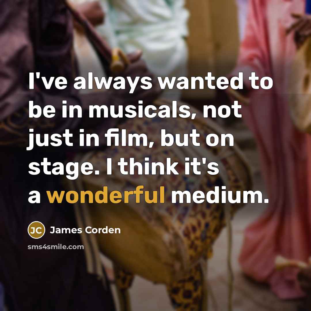 “I've always wanted to be in musicals, not just in…” quote by James Corden