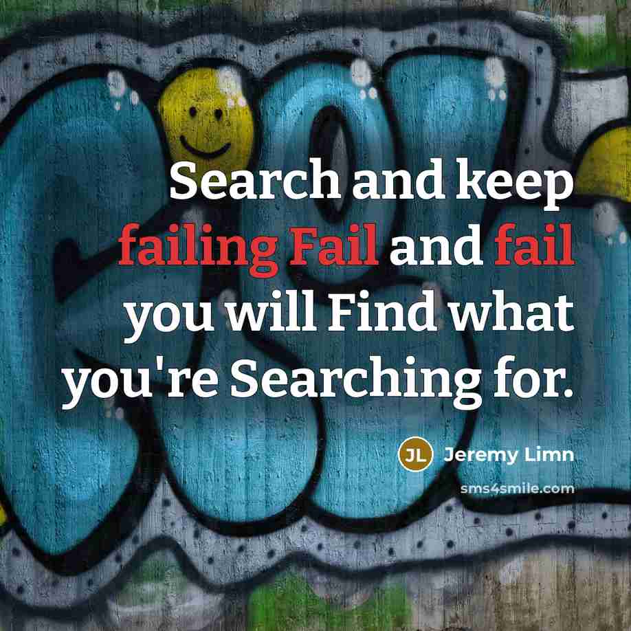 “Search and keep failing Fail and fail you will Find what you're Searching for.” quote by Jeremy Limn