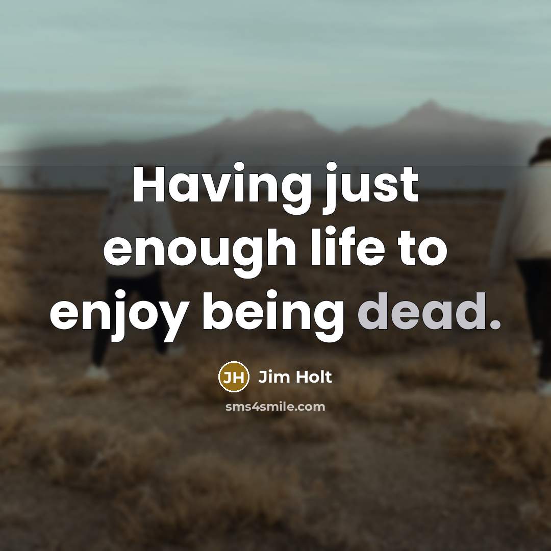“Having just enough life to enjoy being dead.…” quote by Jim Holt