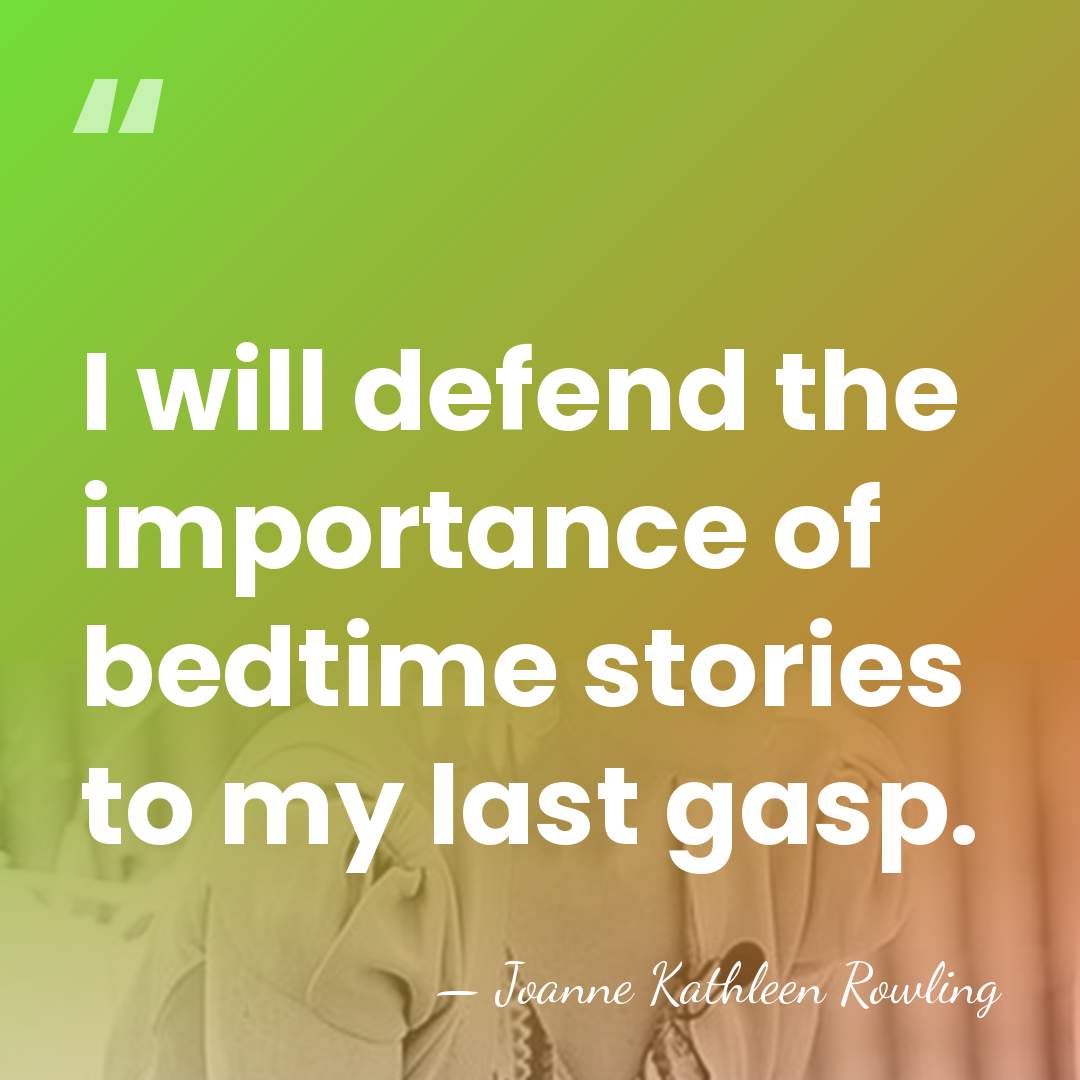 I will defend the importance of bedtime stories to my last gasp. - Joanne Kathleen Rowling