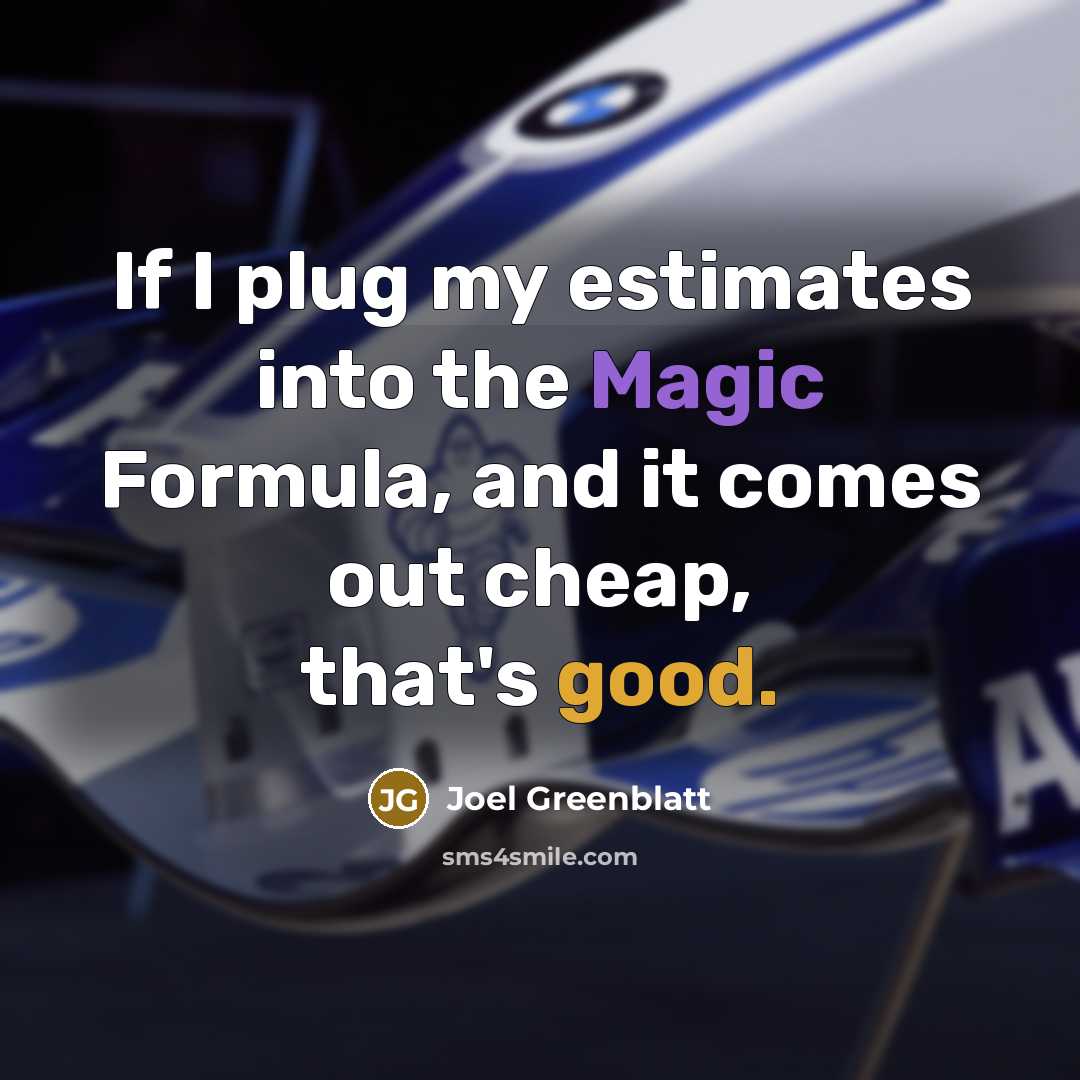 “If I plug my estimates into the Magic Formula, and it comes out cheap, that's good.” quote by Joel Greenblatt