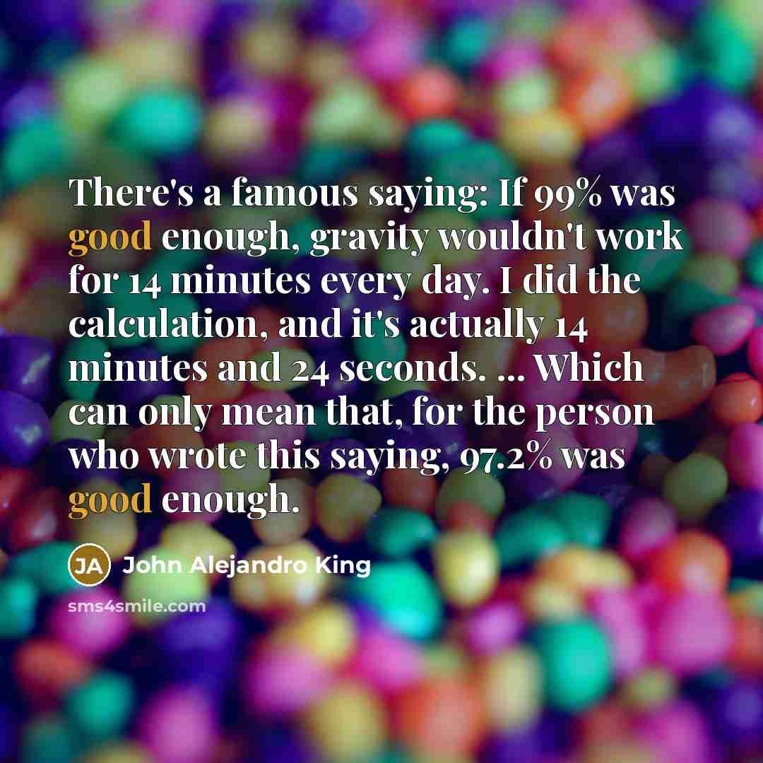 “There's a famous saying: If 99% was good enough, gravity…” quote by John Alejandro King