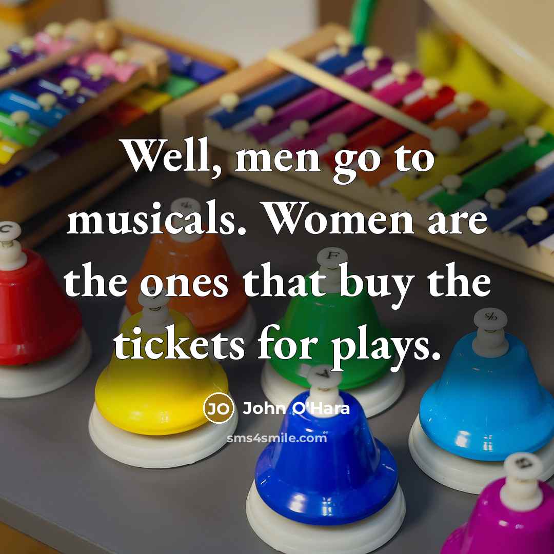 “Well, men go to musicals. Women are the ones that…” quote by John O'Hara