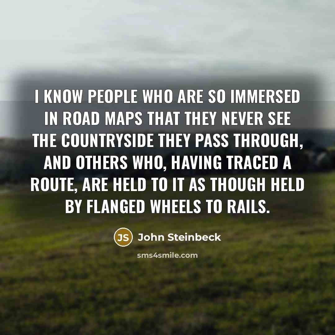 “I know people who are so immersed in road maps…” quote by John Steinbeck