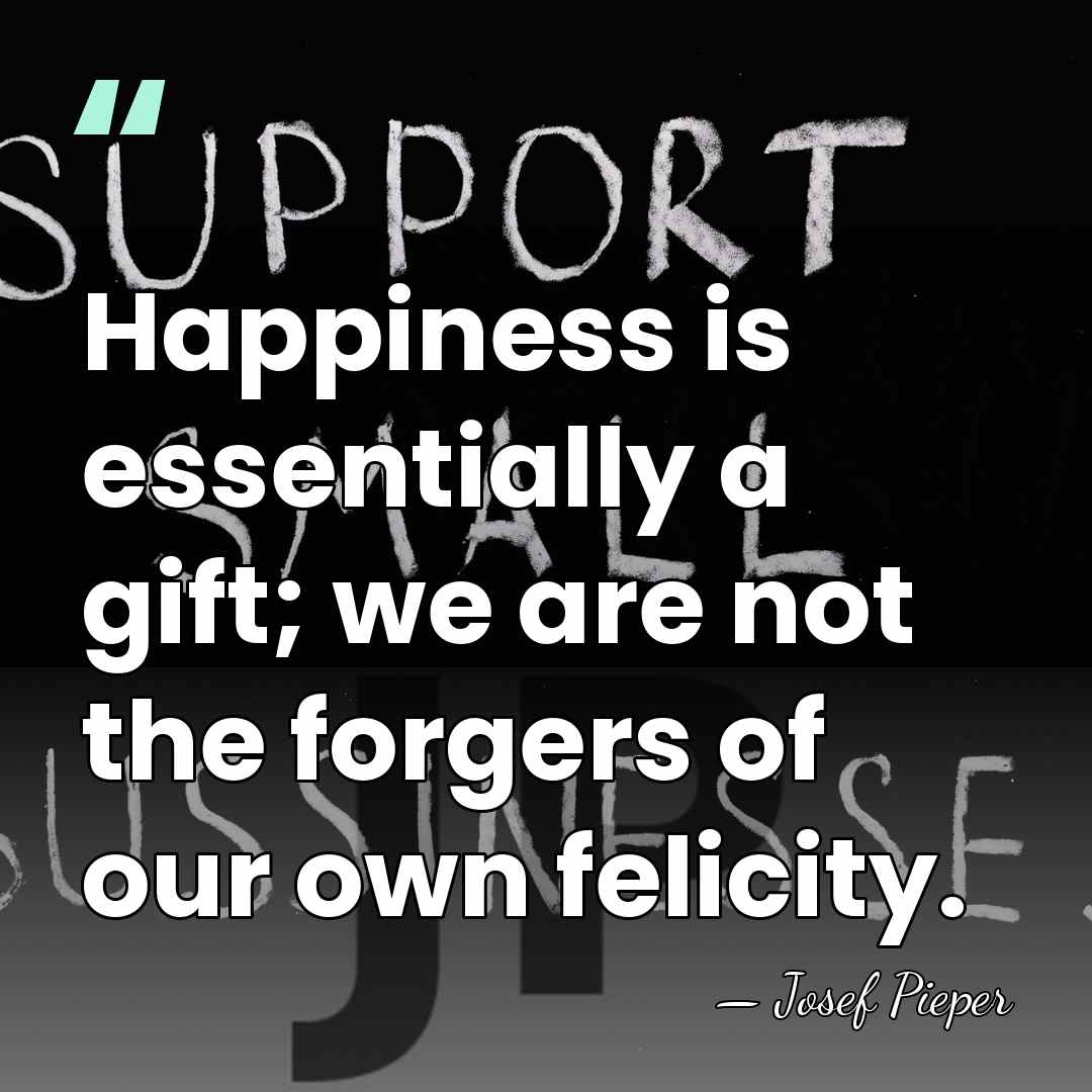 Happiness is essentially a gift; we are not the forgers of our&hellip; - Josef Pieper