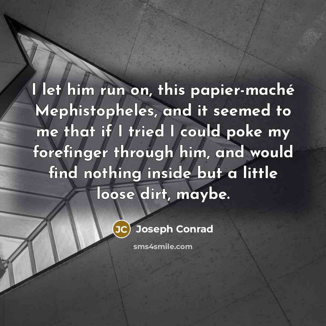 “I let him run on, this papier-maché Mephistopheles, and it…” quote by Joseph Conrad